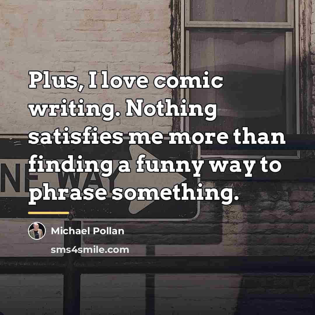 “Plus, I love comic writing. Nothing satisfies me more than…” quote by Michael Pollan