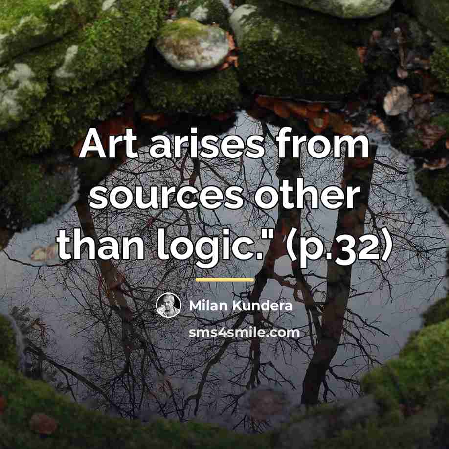 “Art arises from sources other than logic." (p.32)…” quote by Milan Kundera