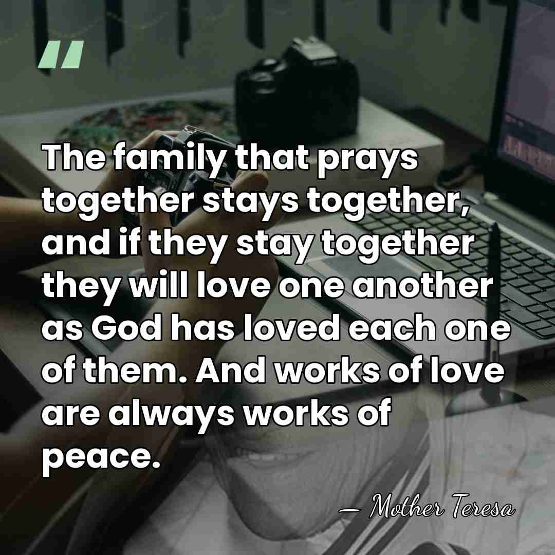 The family that prays together stays together, and if they stay together&hellip; - Mother Teresa