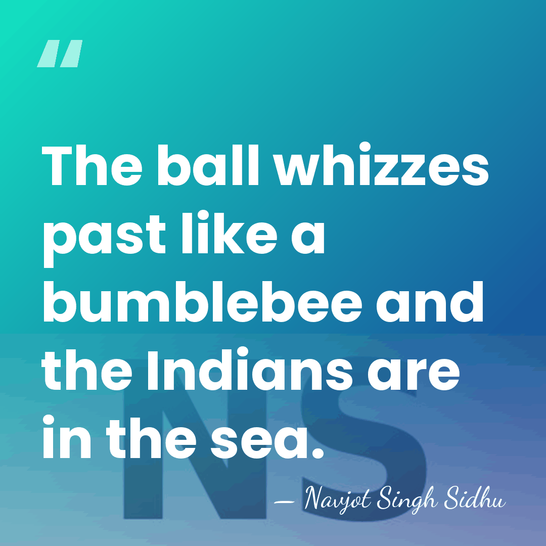 The ball whizzes past like a bumblebee and the Indians are in&hellip; - Navjot Singh Sidhu