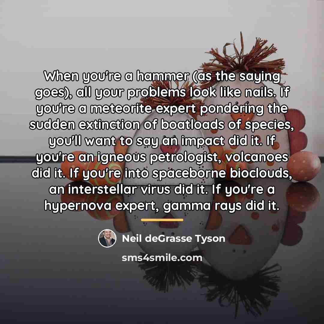 “When you're a hammer (as the saying goes), all your…” quote by Neil deGrasse Tyson