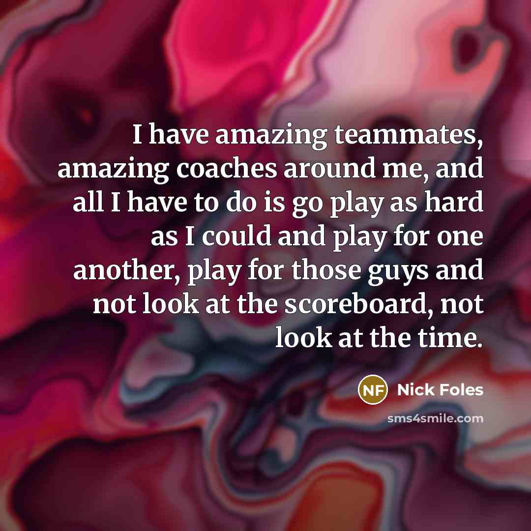 “I have amazing teammates, amazing coaches around me, and all…” quote by Nick Foles
