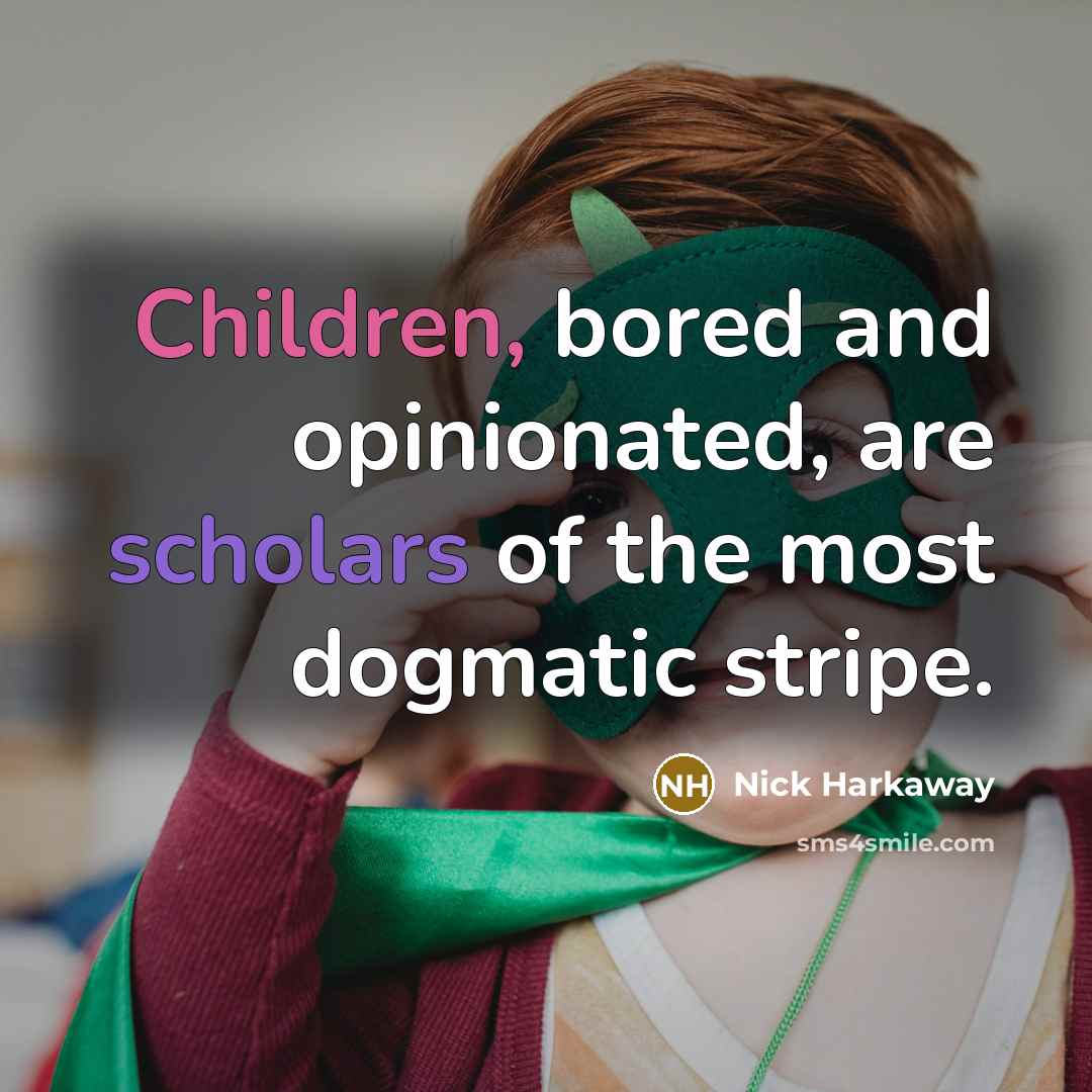 “Children, bored and opinionated, are scholars of the most dogmatic…” quote by Nick Harkaway