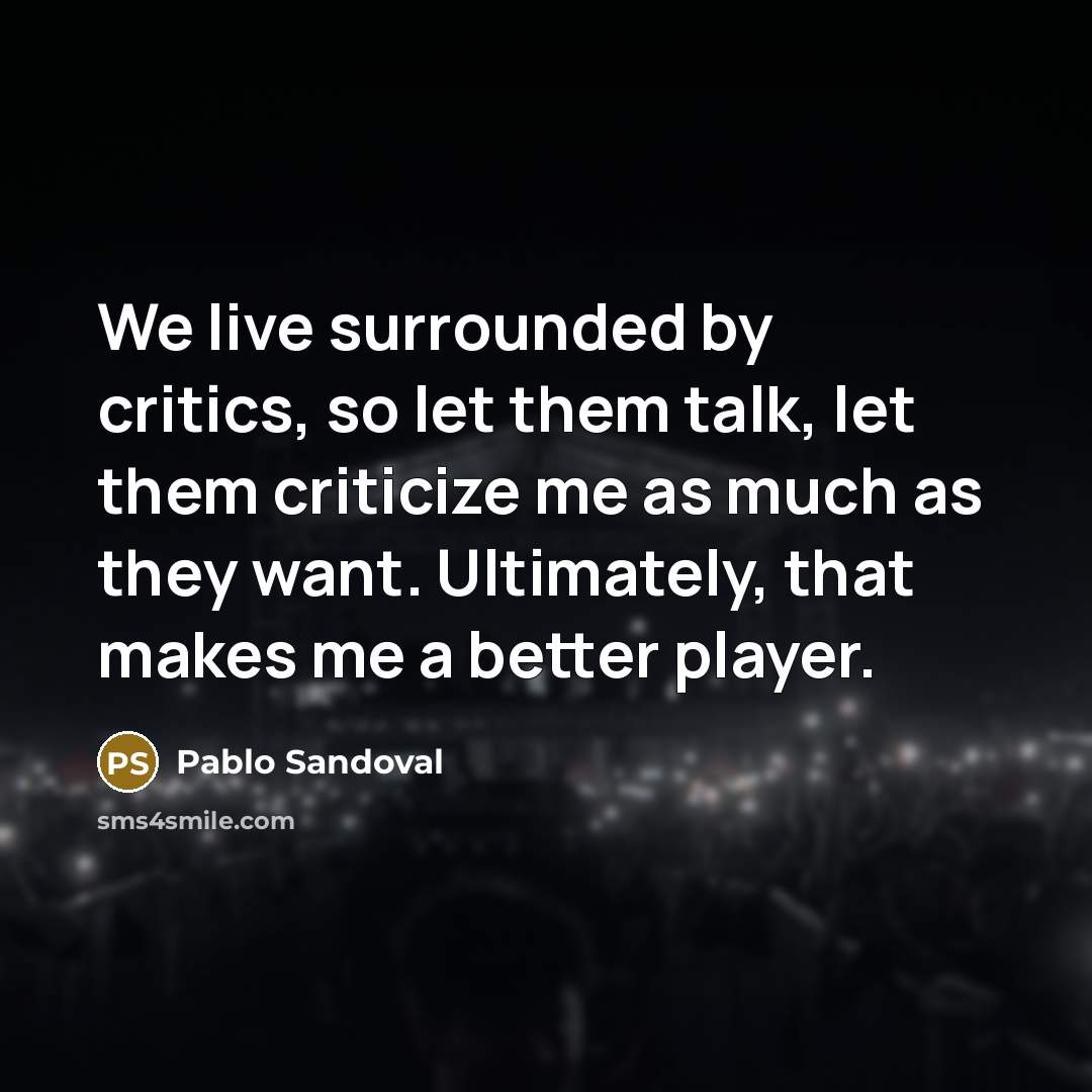 “We live surrounded by critics, so let them talk, let…” quote by Pablo Sandoval