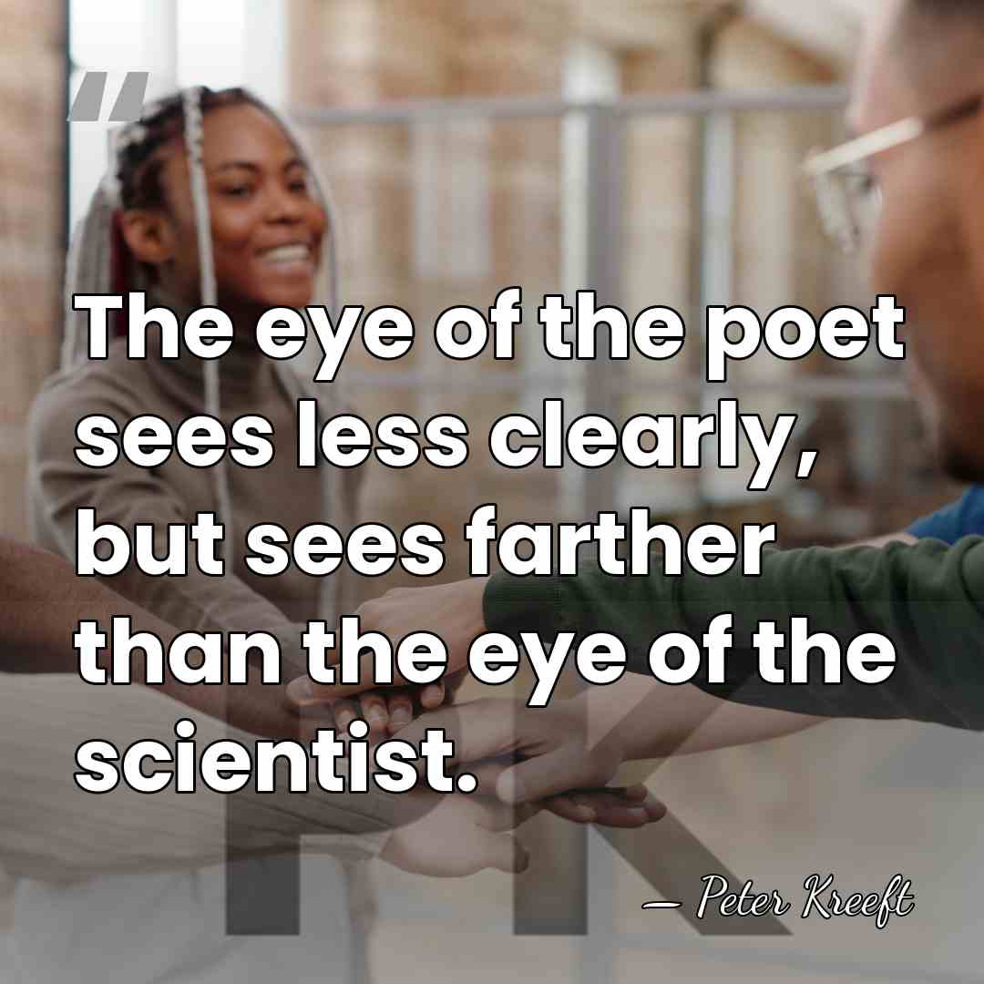 The eye of the poet sees less clearly, but sees farther than&hellip; - Peter Kreeft