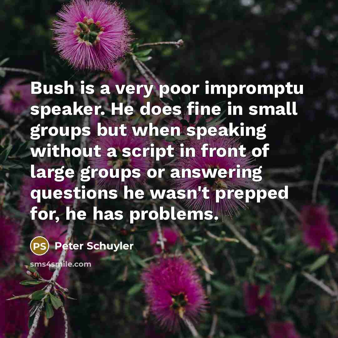 “Bush is a very poor impromptu speaker. He does fine…” quote by Peter Schuyler