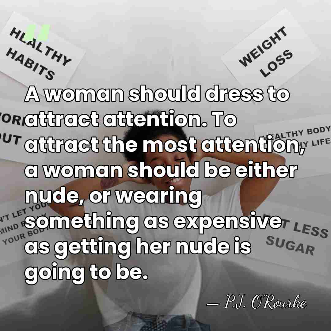 A woman should dress to attract attention. To attract the most attention,&hellip; - P.J. O'Rourke