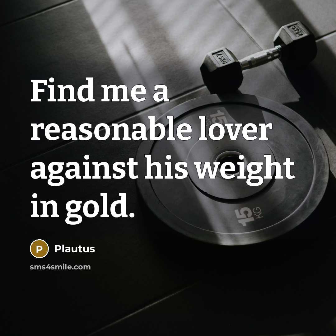 “Find me a reasonable lover against his weight in gold.…” quote by Plautus