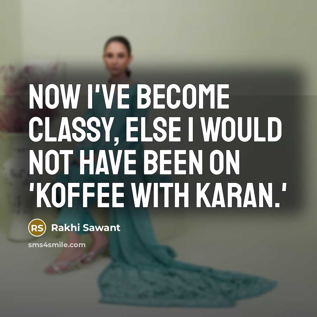 “Now I've become classy, else I would not have been…” quote by Rakhi Sawant