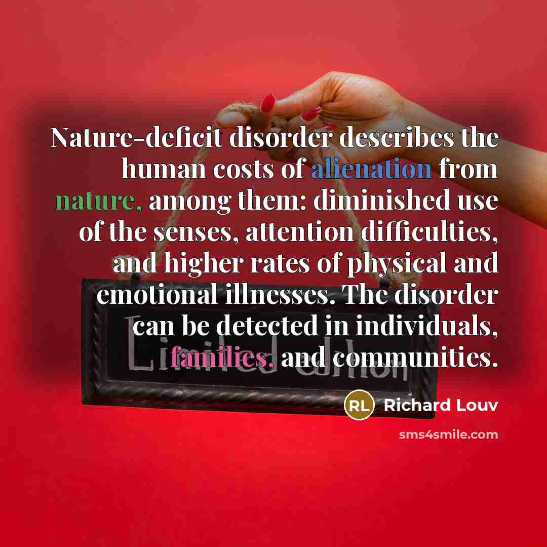 “Nature-deficit disorder describes the human costs of alienation from nature,…” quote by Richard Louv