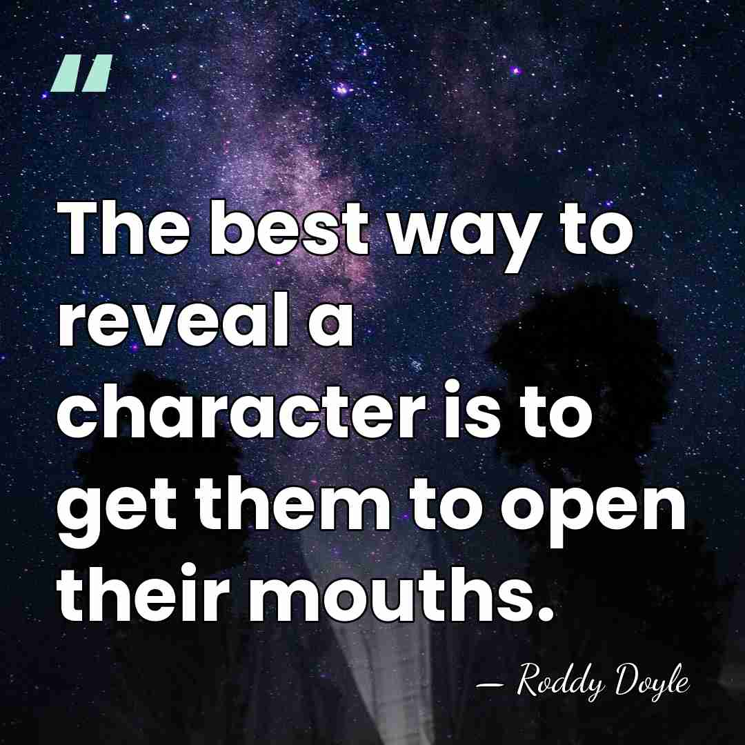 The best way to reveal a character is to get them to&hellip; - Roddy Doyle