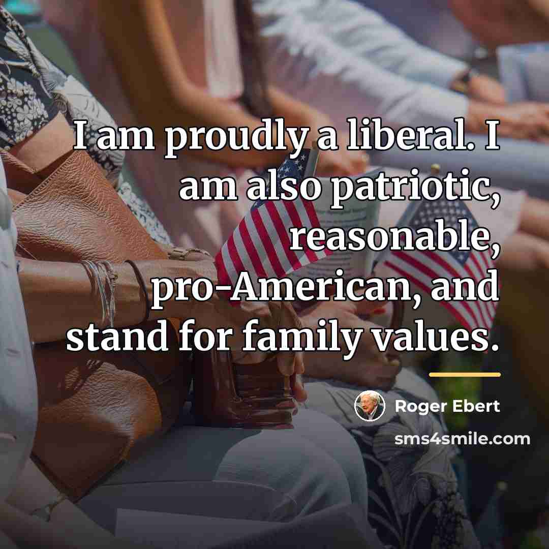 “I am proudly a liberal. I am also patriotic, reasonable,…” quote by Roger Ebert