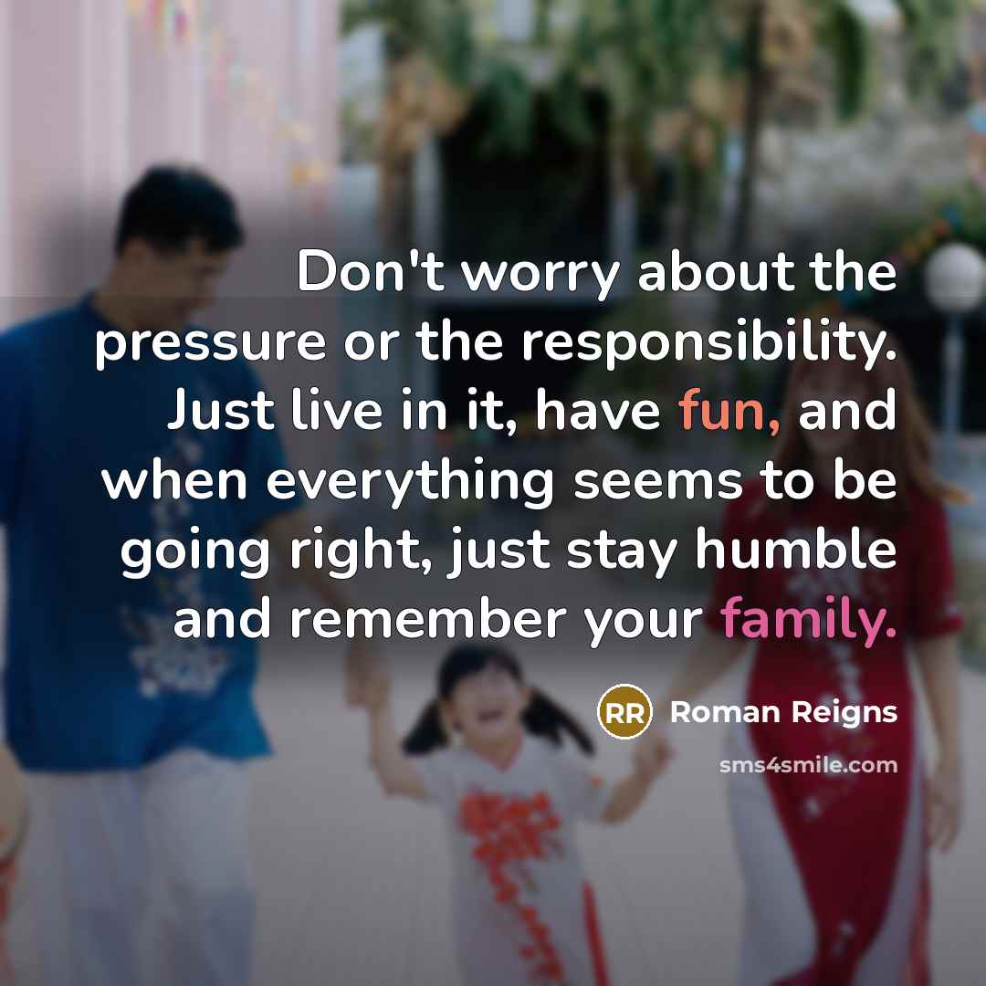 “Don't worry about the pressure or the responsibility. Just live…” quote by Roman Reigns