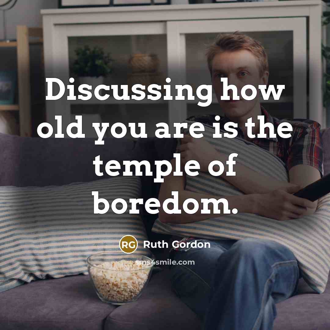 “Discussing how old you are is the temple of boredom.…” quote by Ruth Gordon