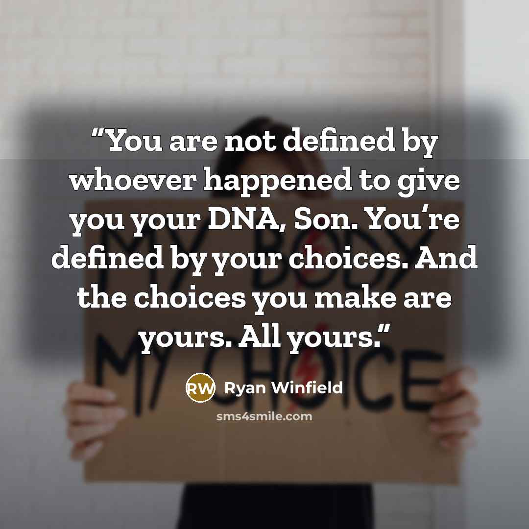 “You are not defined by whoever happened to give you your DNA, Son. You’re defined by your choices. And the choices you make are yours. All yours.” quote by Ryan Winfield