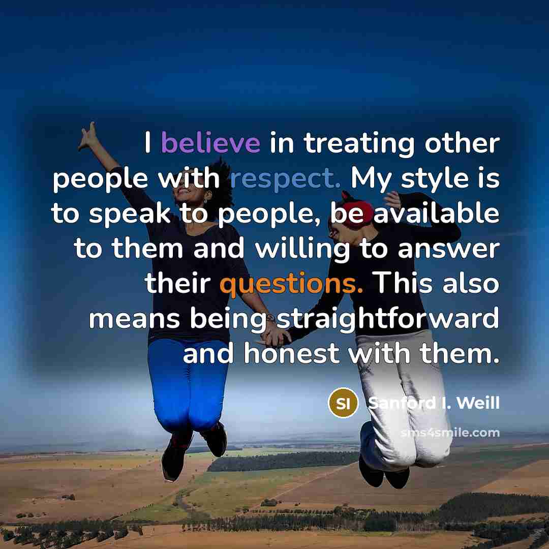 “I believe in treating other people with respect. My style…” quote by Sanford I. Weill