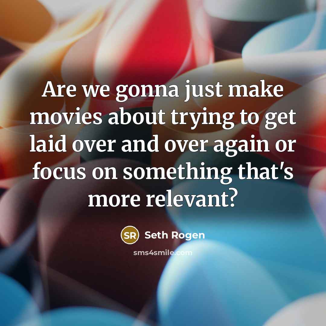 “Are we gonna just make movies about trying to get…” quote by Seth Rogen