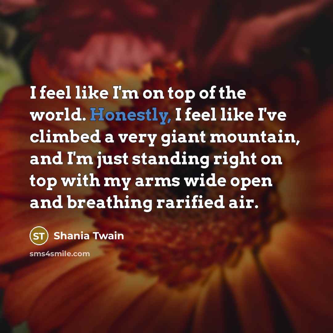 “I feel like I'm on top of the world. Honestly,…” quote by Shania Twain