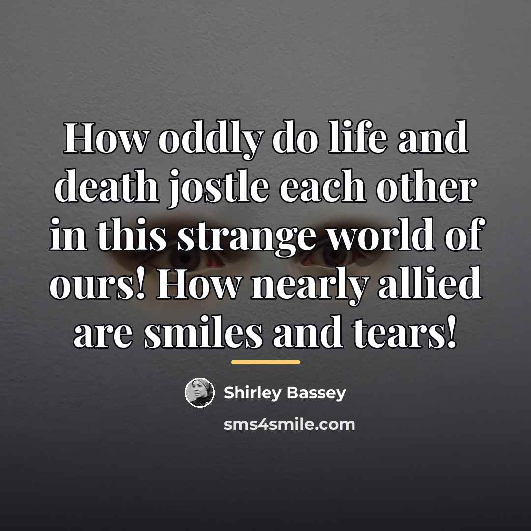 “How oddly do life and death jostle each other in…” quote by Shirley Bassey