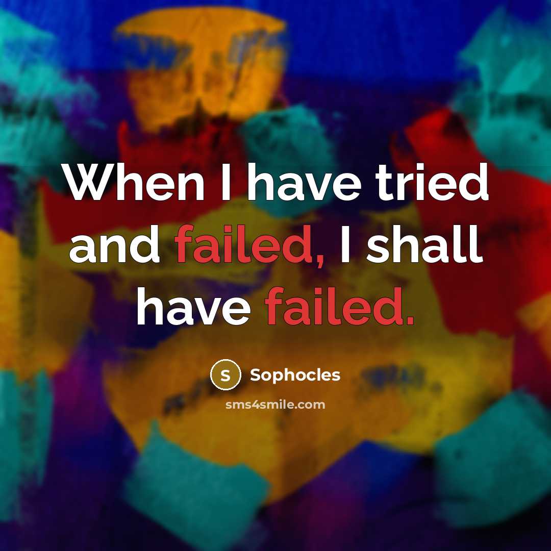 “When I have tried and failed, I shall have failed.” quote by Sophocles