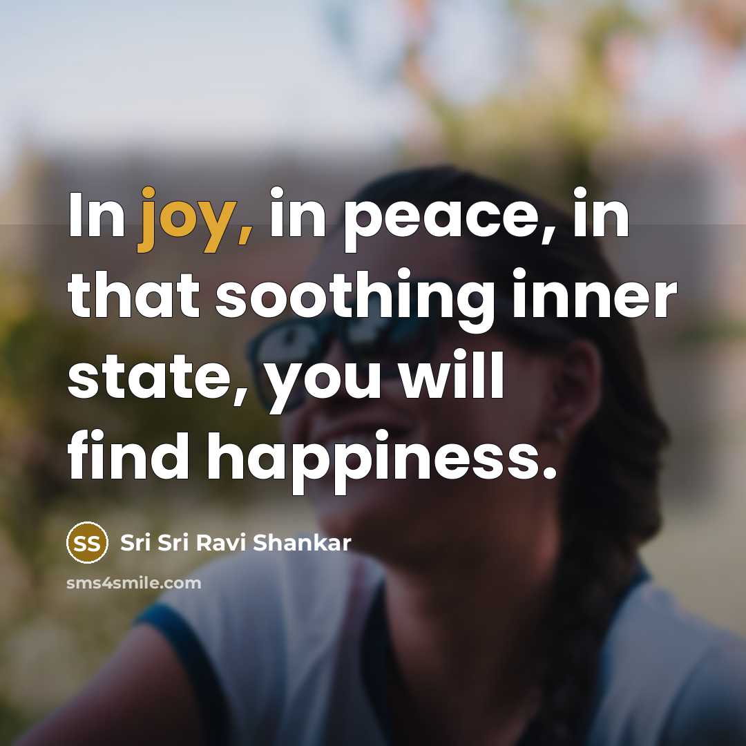 “In joy, in peace, in that soothing inner state, you…” quote by Sri Sri Ravi Shankar