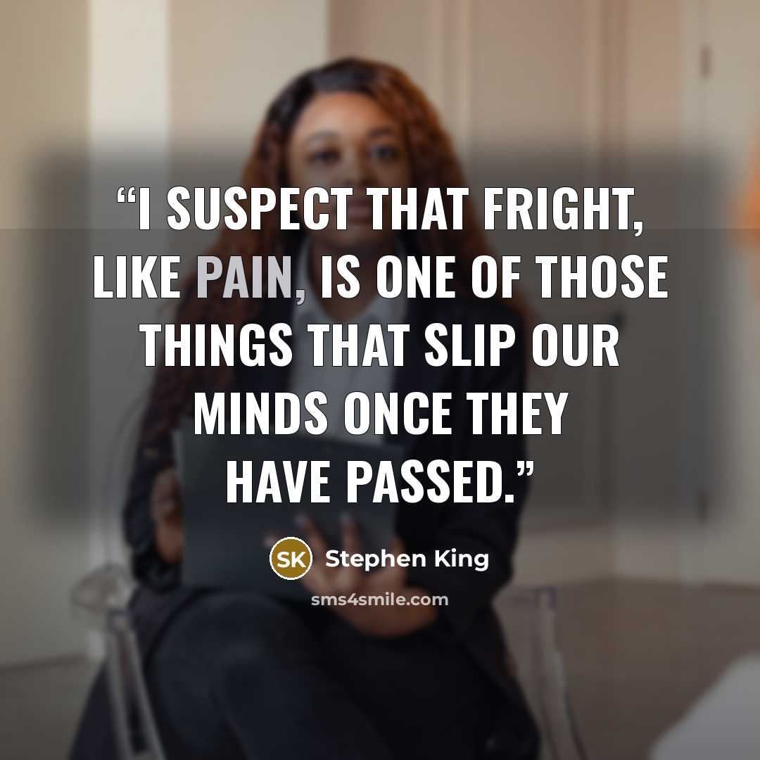 “I suspect that fright, like pain, is one of those things that slip our minds once they have passed.” quote by Stephen King