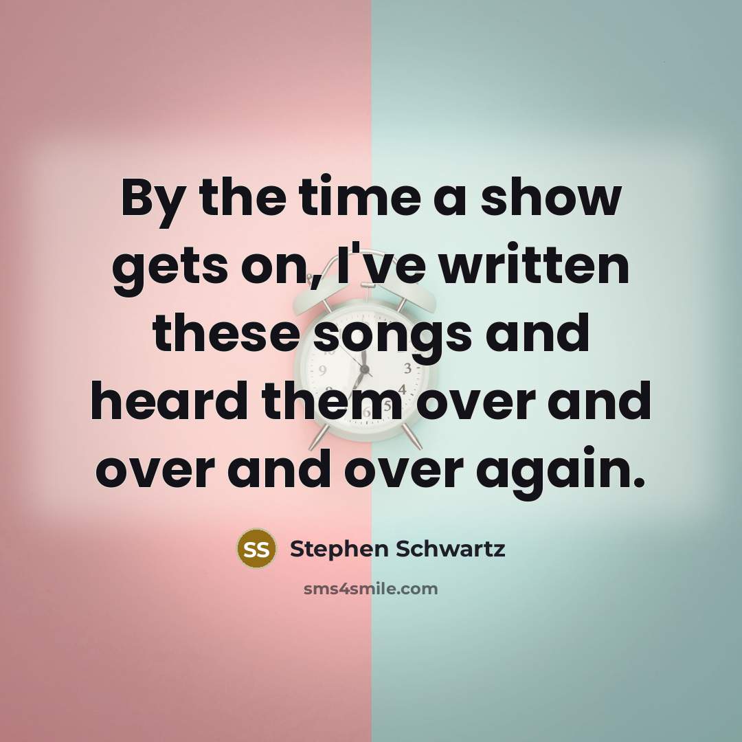 “By the time a show gets on, I've written these…” quote by Stephen Schwartz