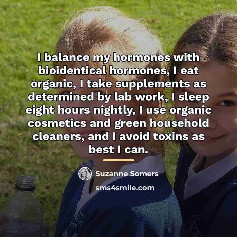 “I balance my hormones with bioidentical hormones, I eat organic,…” quote by Suzanne Somers