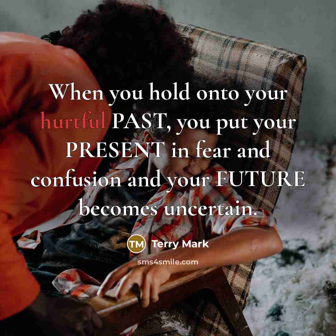 “When you hold onto your hurtful PAST, you put your…” quote by Terry Mark