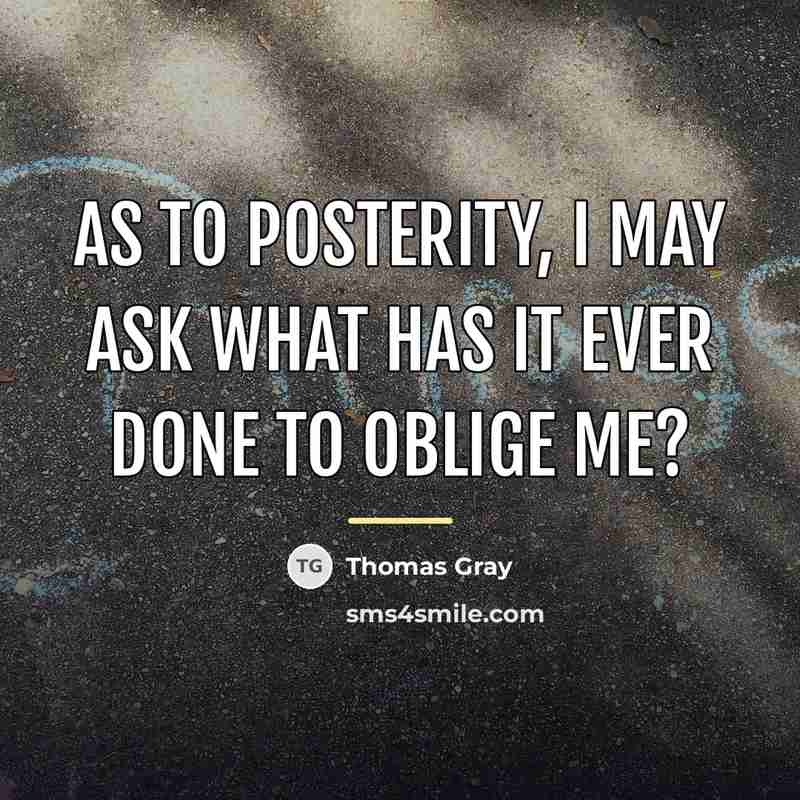 “As to posterity, I may ask what has it ever…” quote by Thomas Gray