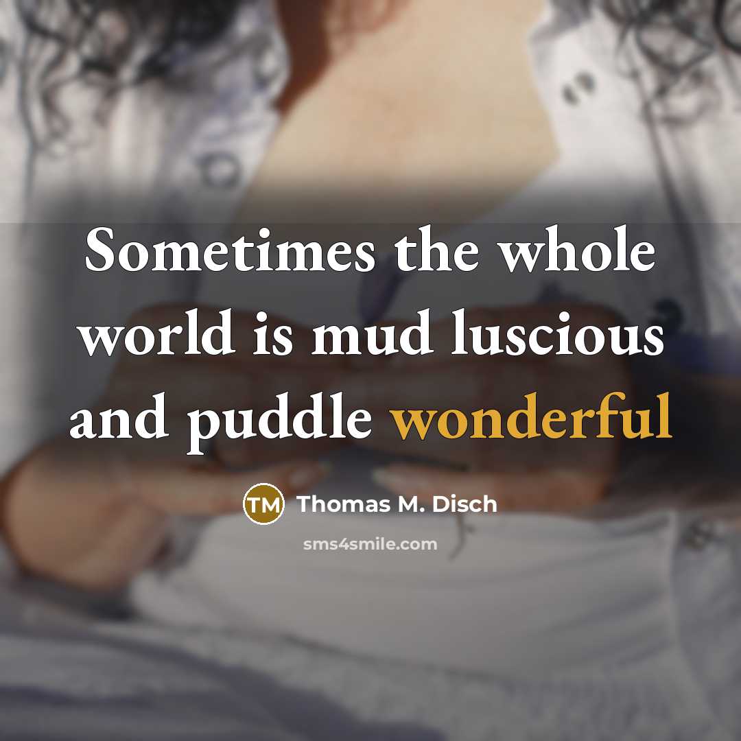 “Sometimes the whole world is mud luscious and puddle wonderful…” quote by Thomas M. Disch