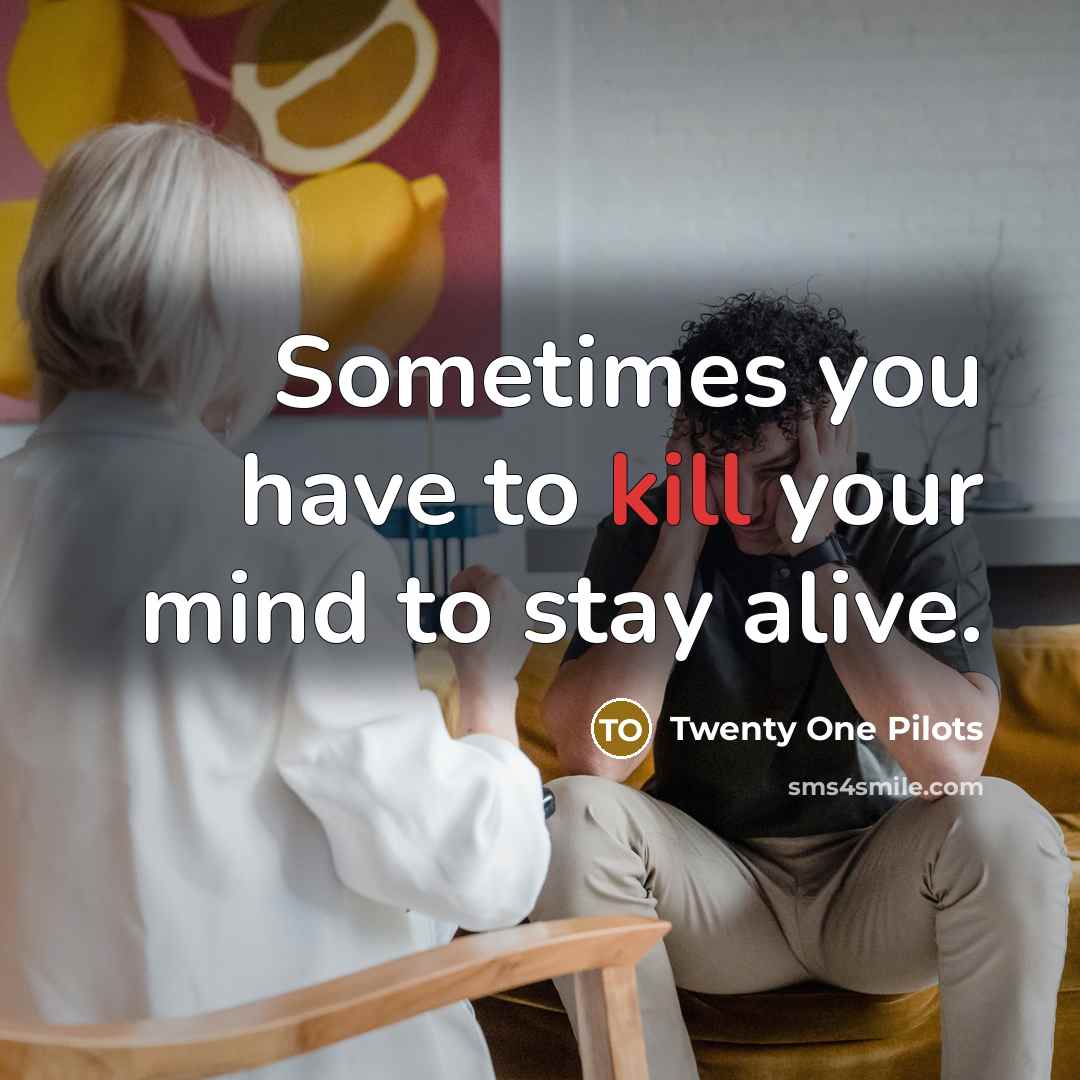 “Sometimes you have to kill your mind to stay alive.” quote by Twenty One Pilots