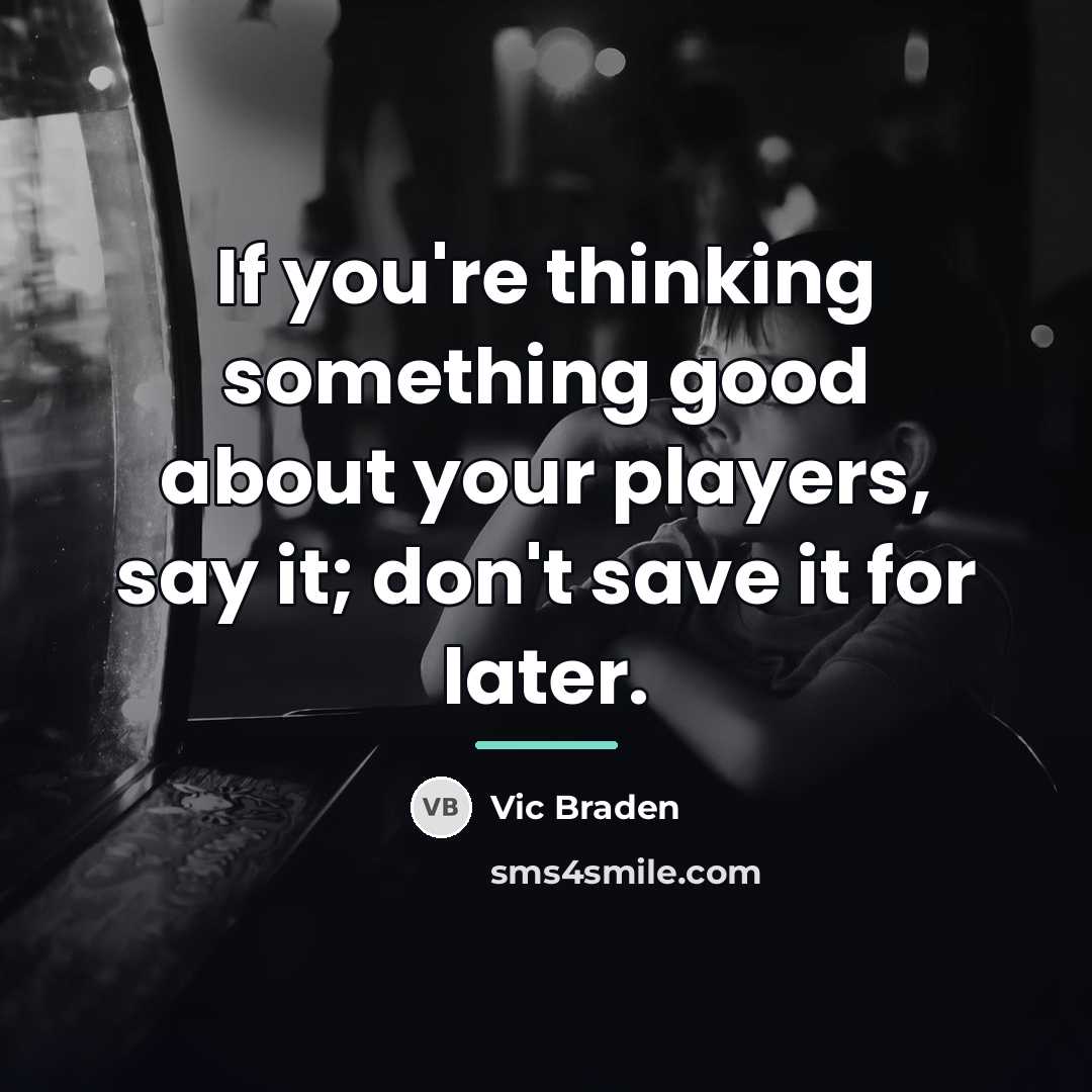 “If you're thinking something good about your players, say it;…” quote by Vic Braden