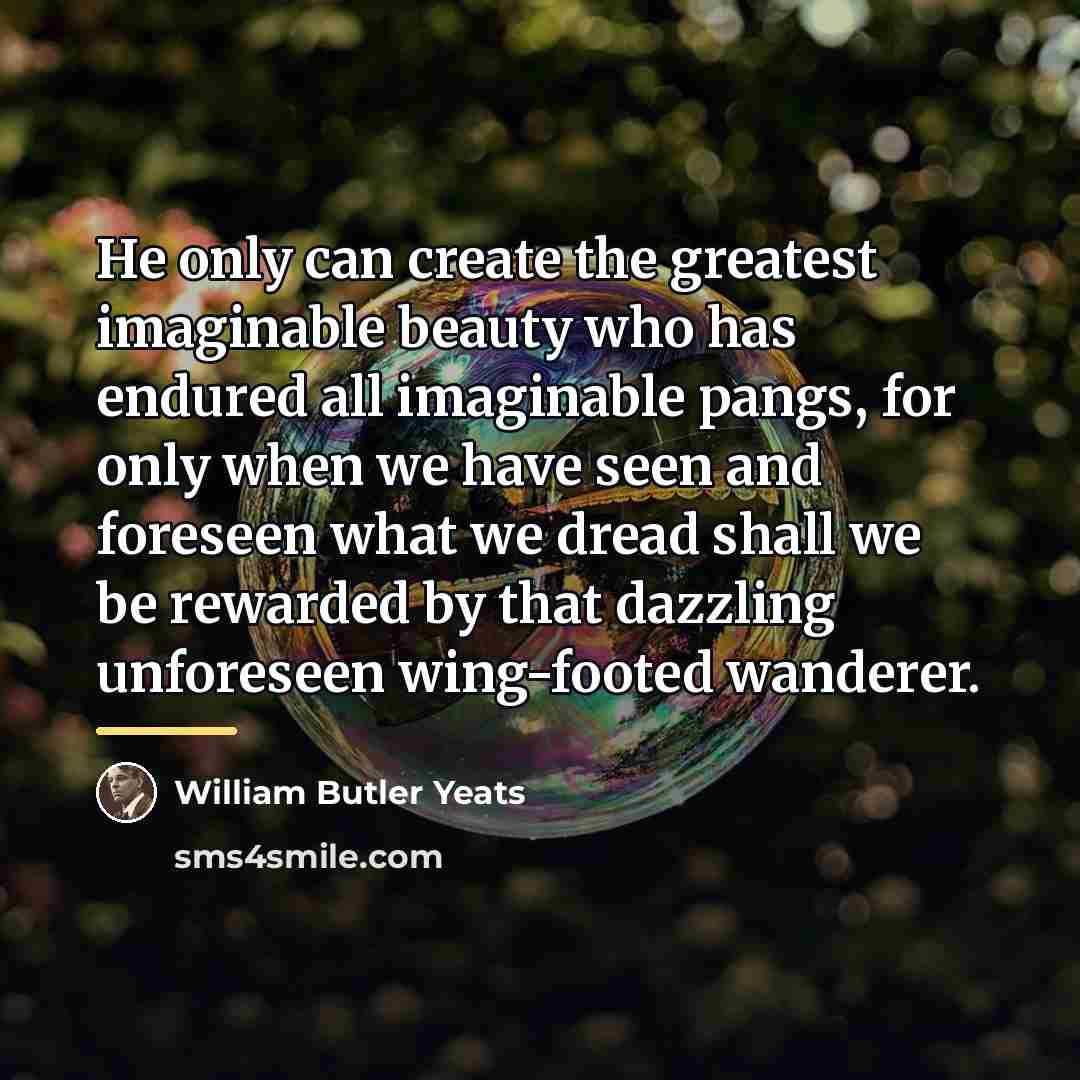 “He only can create the greatest imaginable beauty who has…” quote by William Butler Yeats