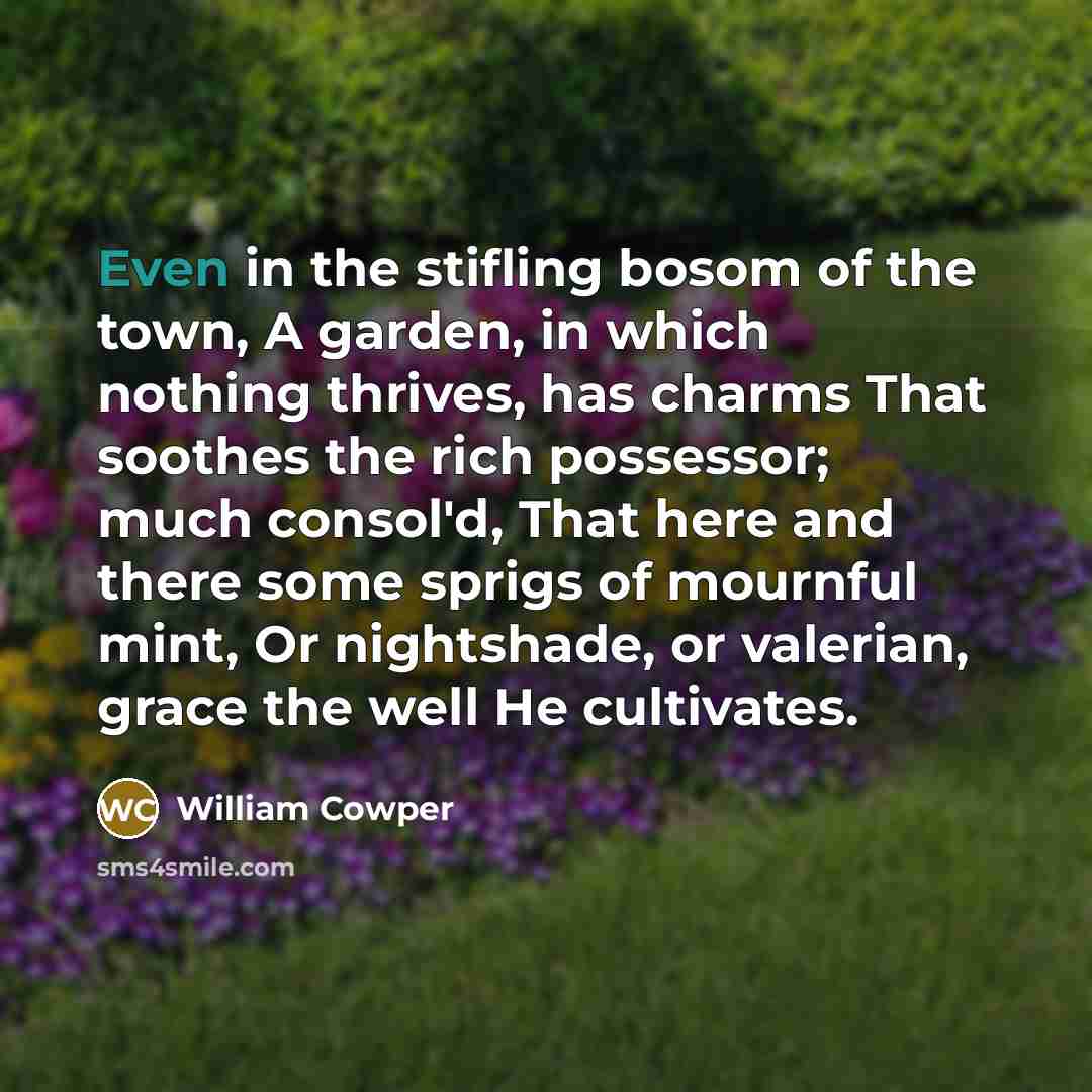 “Even in the stifling bosom of the town, A garden,…” quote by William Cowper