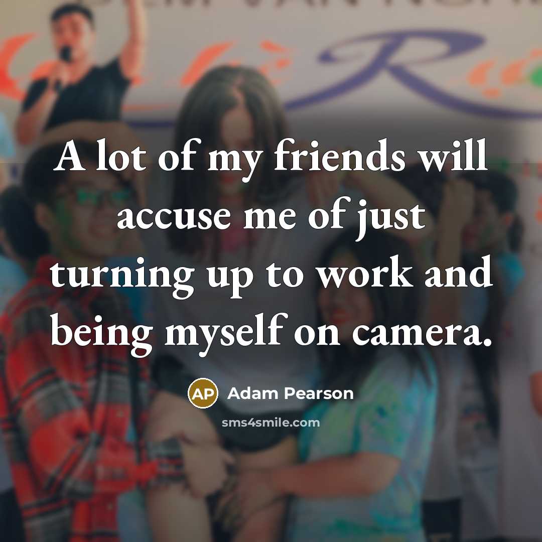 “A lot of my friends will accuse me of just…” quote by Adam Pearson