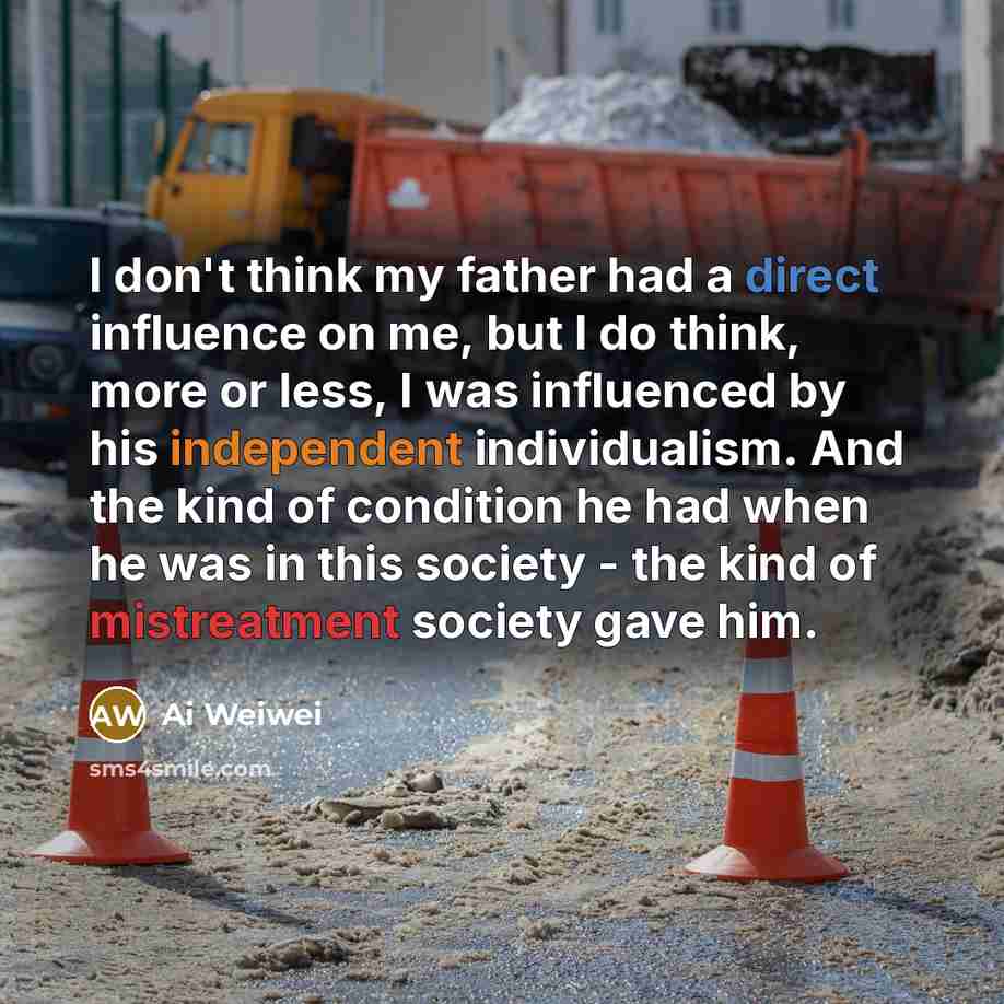 “I don't think my father had a direct influence on…” quote by Ai Weiwei