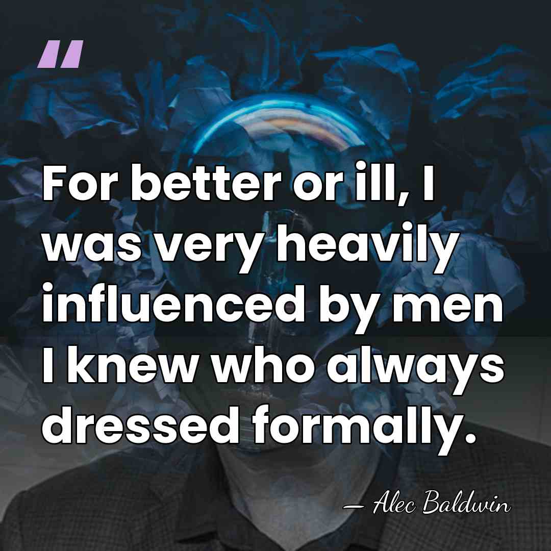 For better or ill, I was very heavily influenced by men I&hellip; - Alec Baldwin