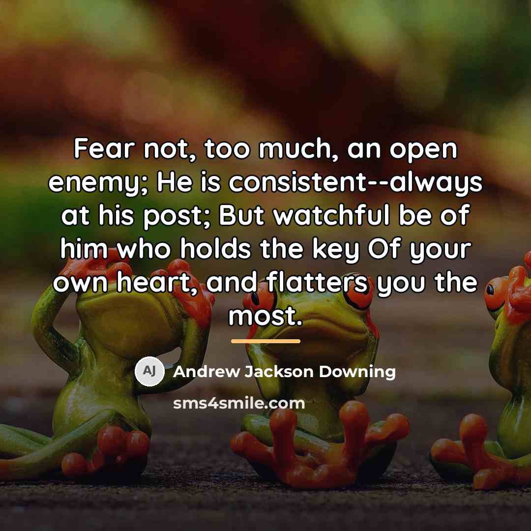 “Fear not, too much, an open enemy; He is consistent--always…” quote by Andrew Jackson Downing