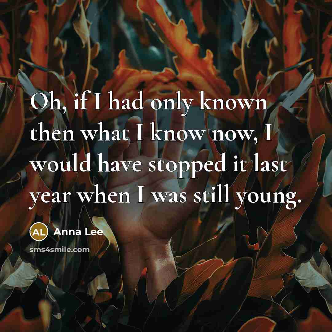 “Oh, if I had only known then what I know…” quote by Anna Lee