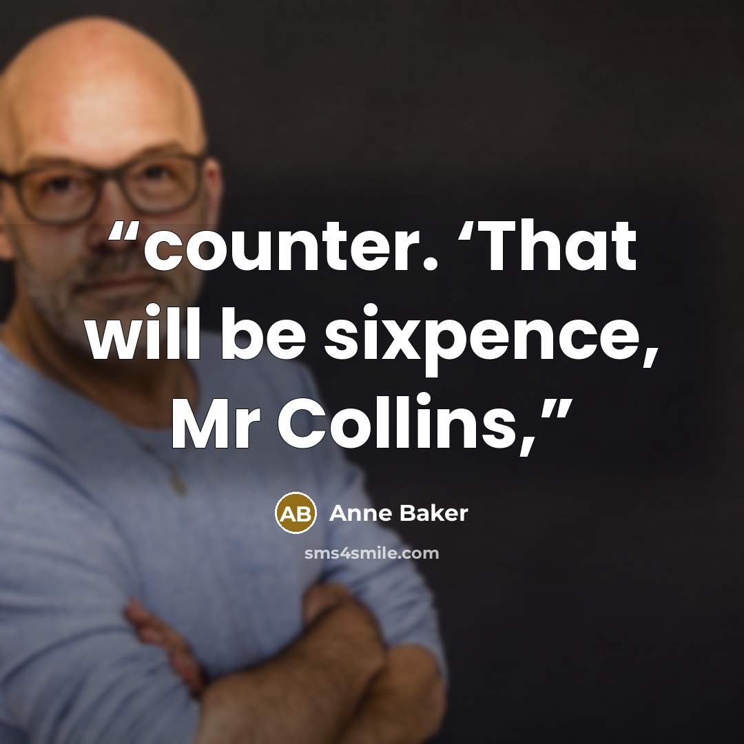 “counter. ‘That will be sixpence, Mr Collins,” quote by Anne Baker