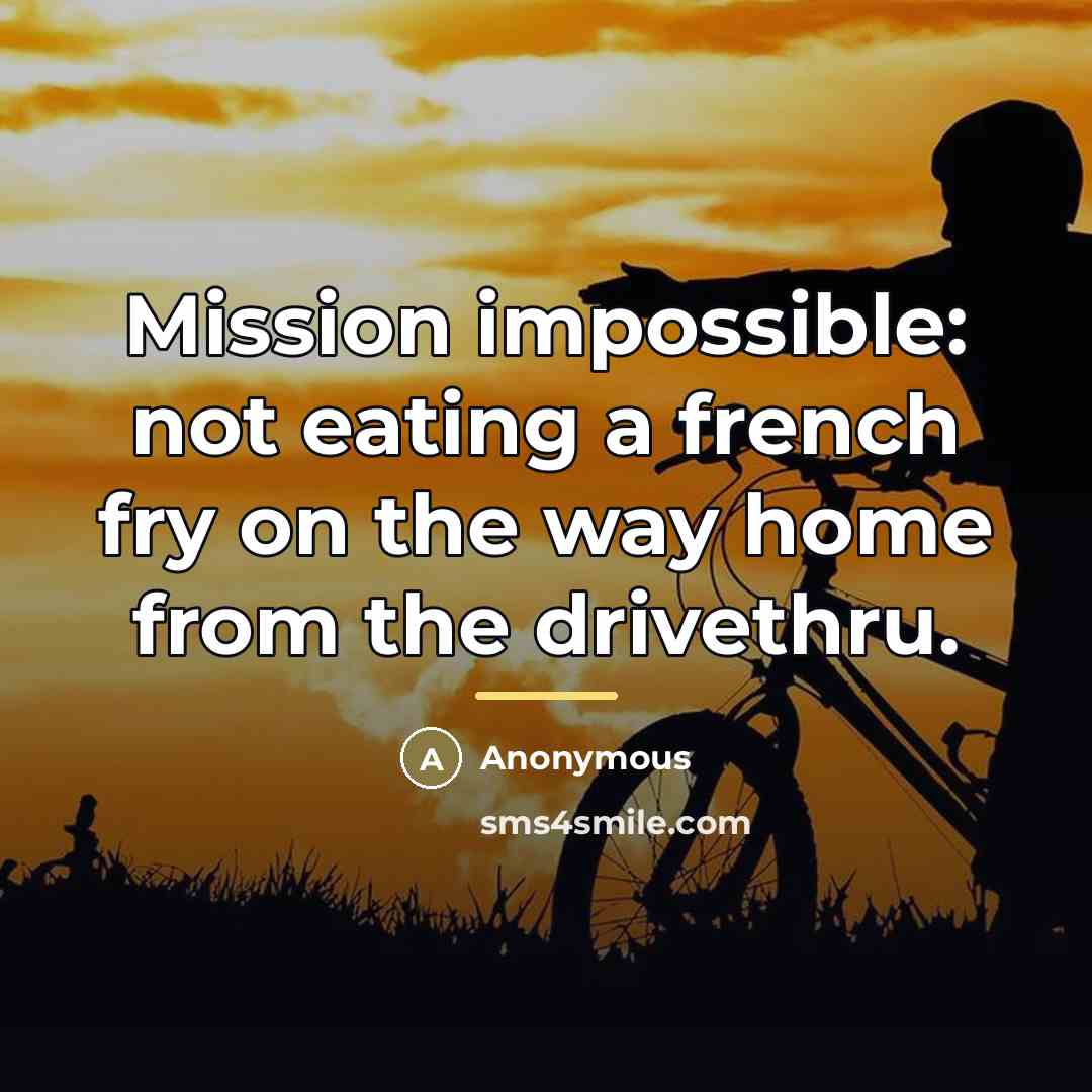 “Mission impossible: not eating a french fry on the way…” quote by Anonymous