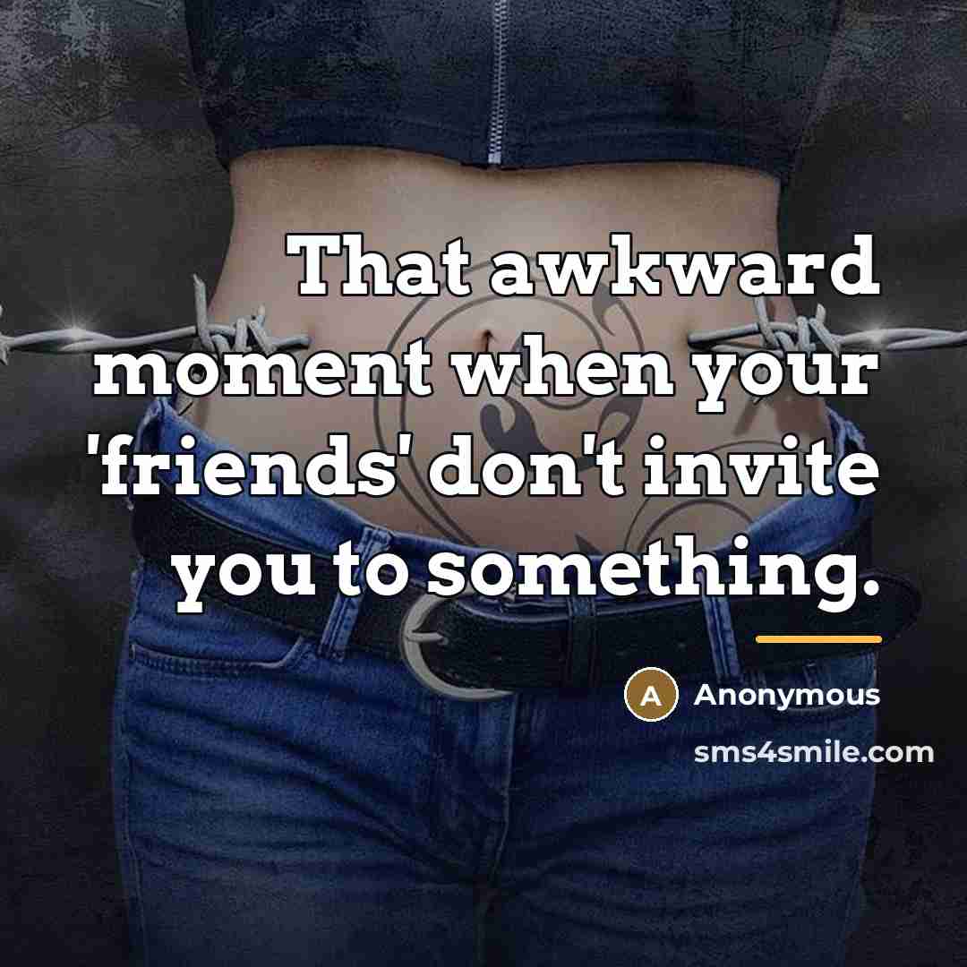 “That awkward moment when your 'friends' don't invite you to…” quote by Anonymous