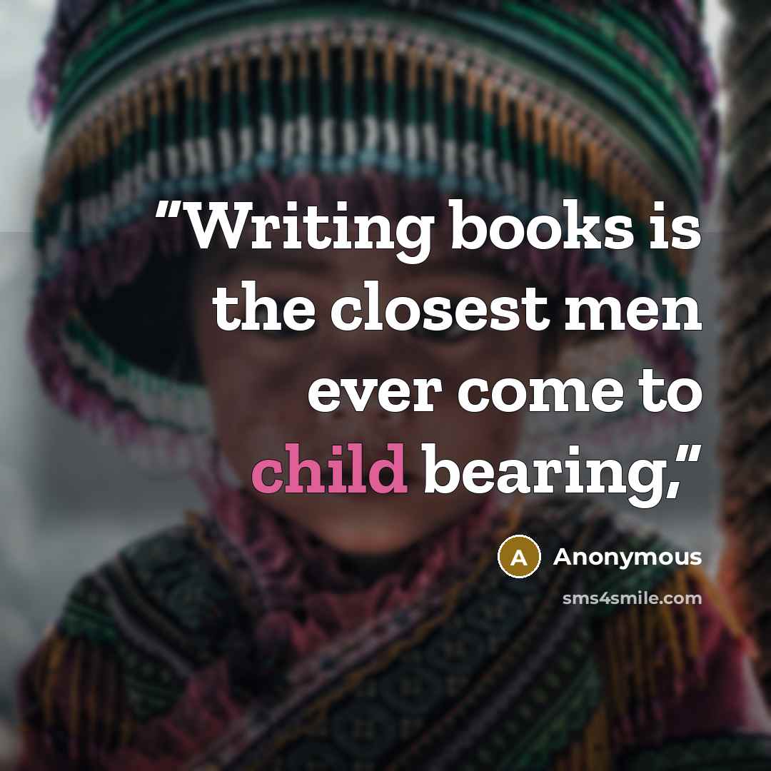 “Writing books is the closest men ever come to child bearing,” quote by Anonymous