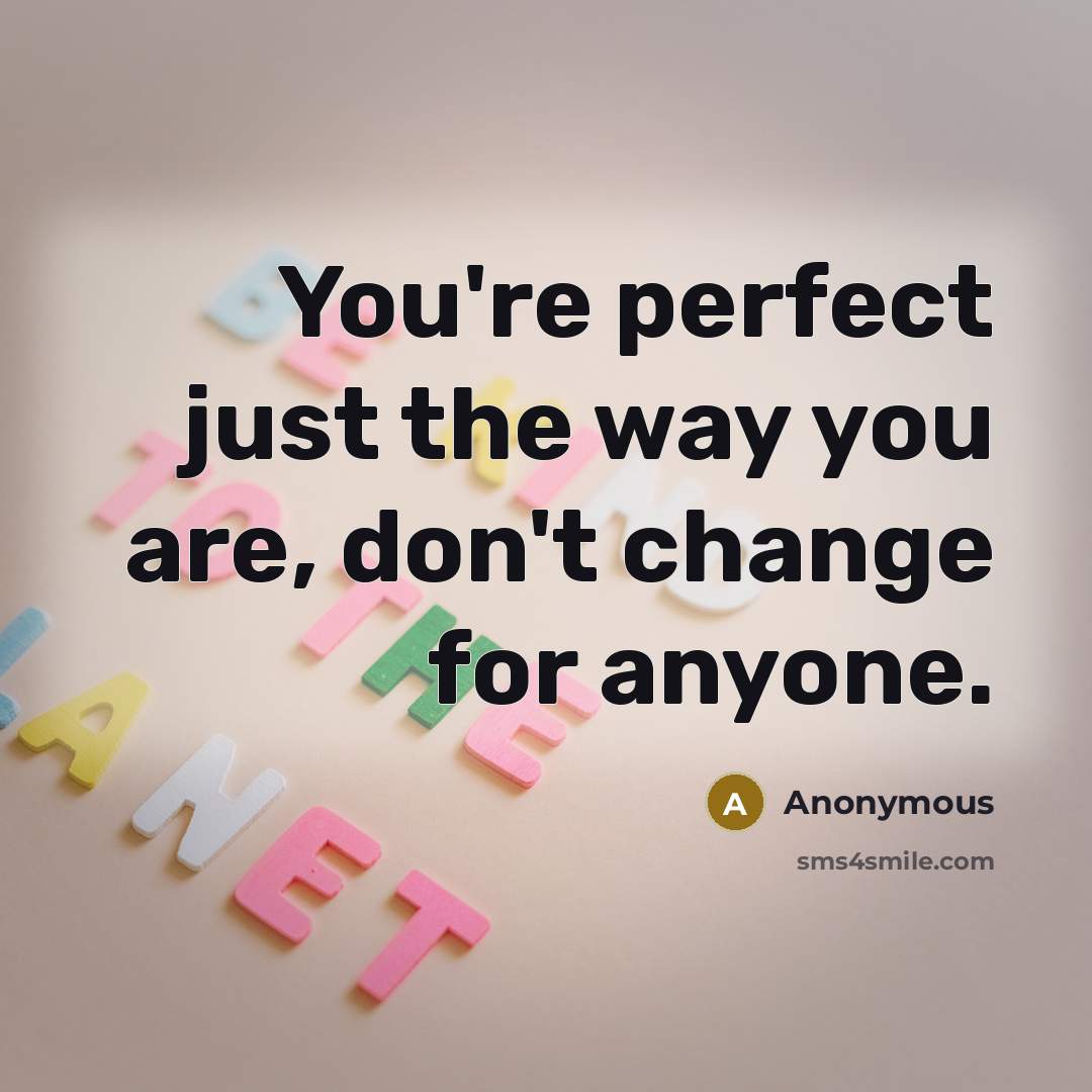 “You're perfect just the way you are, don't change for anyone.” quote by Anonymous