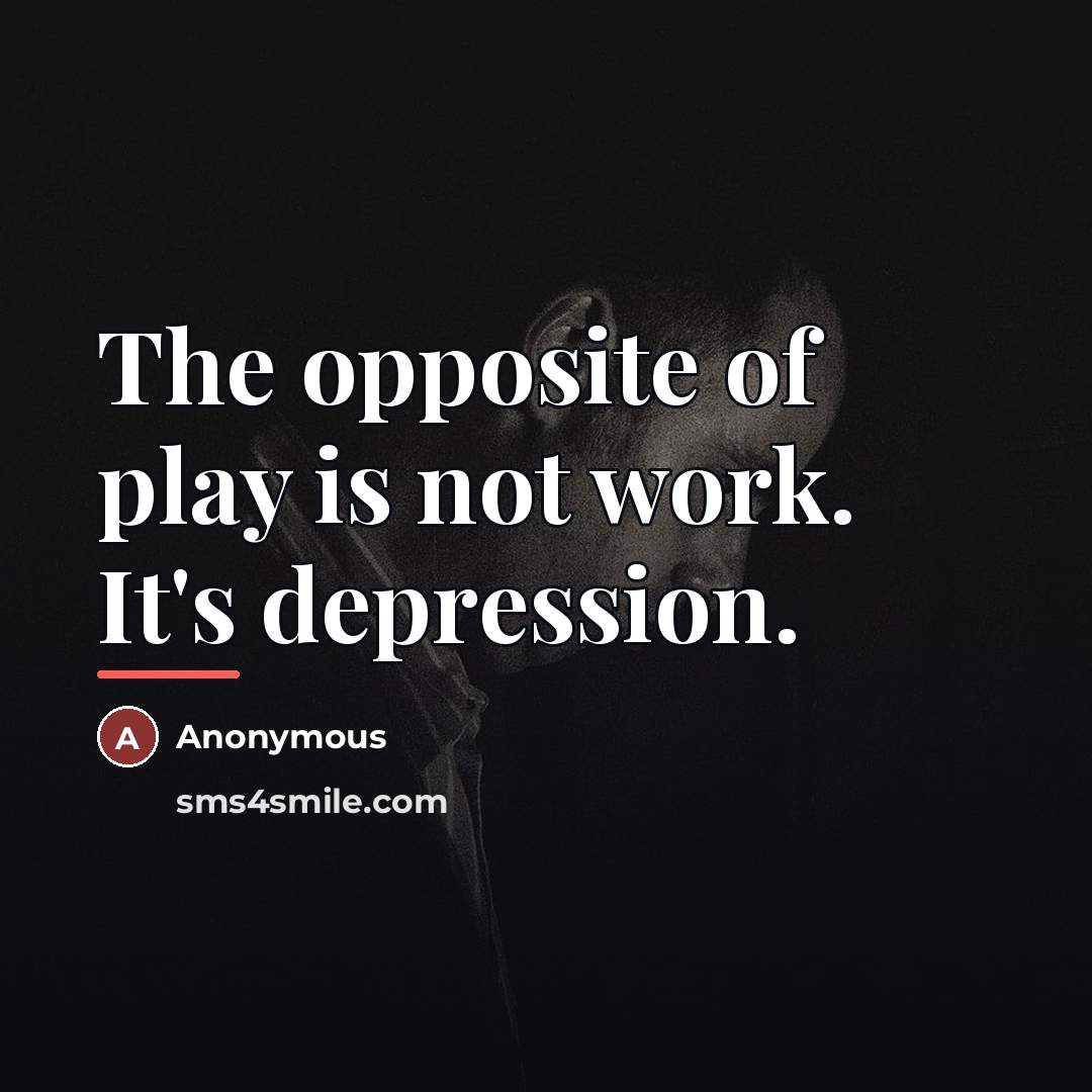 “The opposite of play is not work. It's depression.…” quote by Anonymous