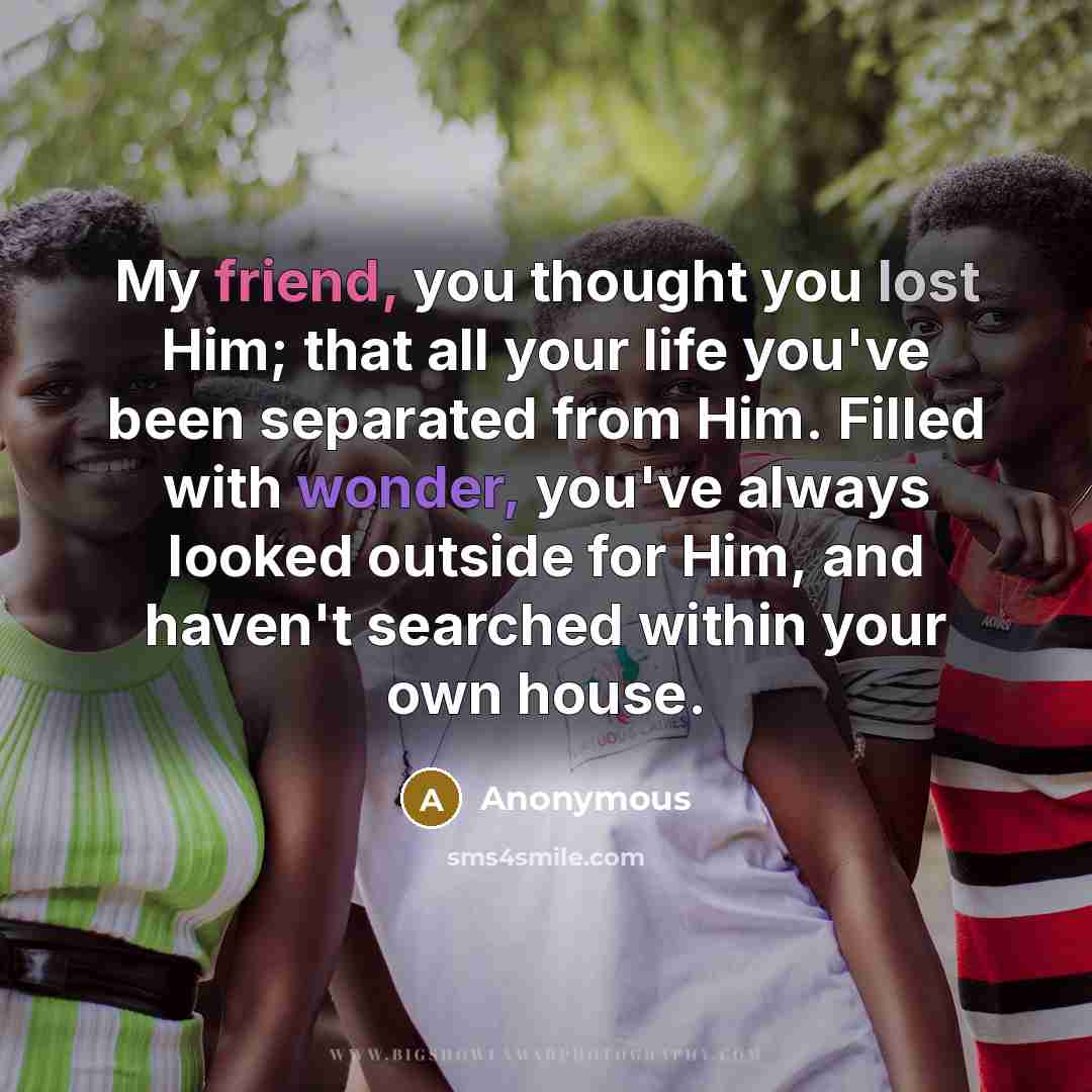 “My friend, you thought you lost Him; that all your…” quote by Anonymous