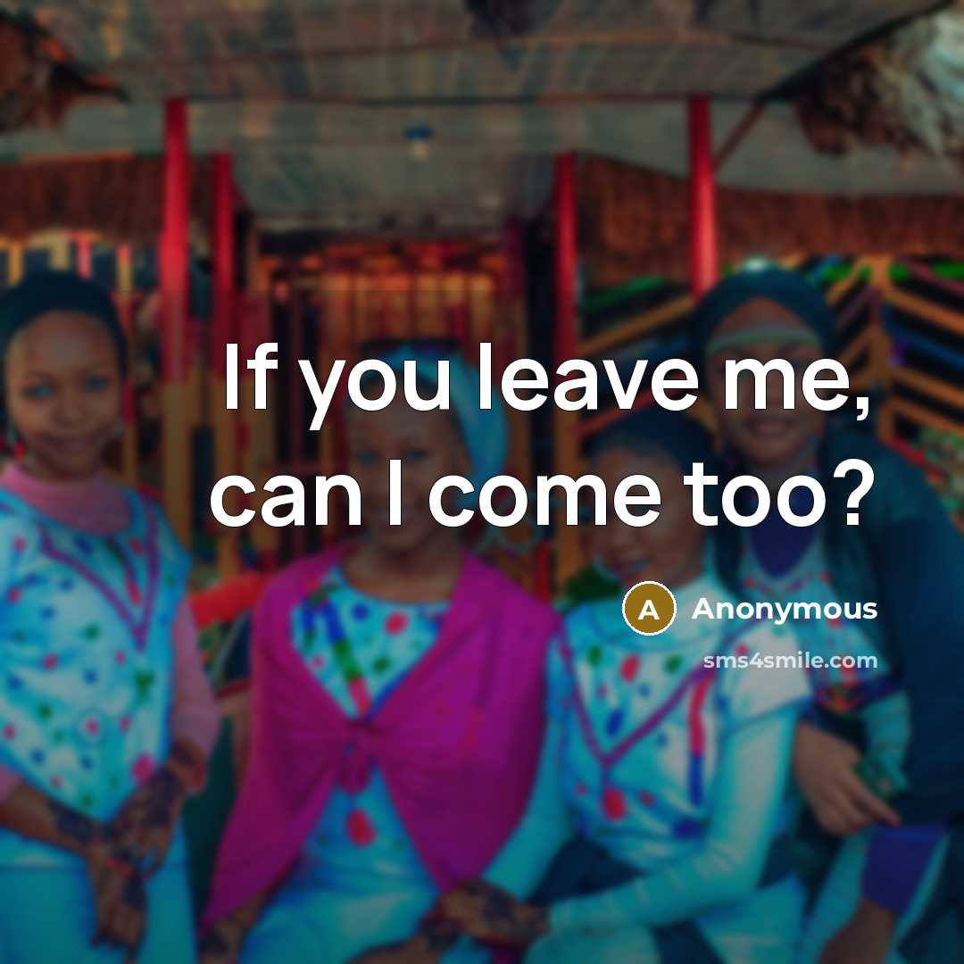 “If you leave me, can I come too?…” quote by Anonymous