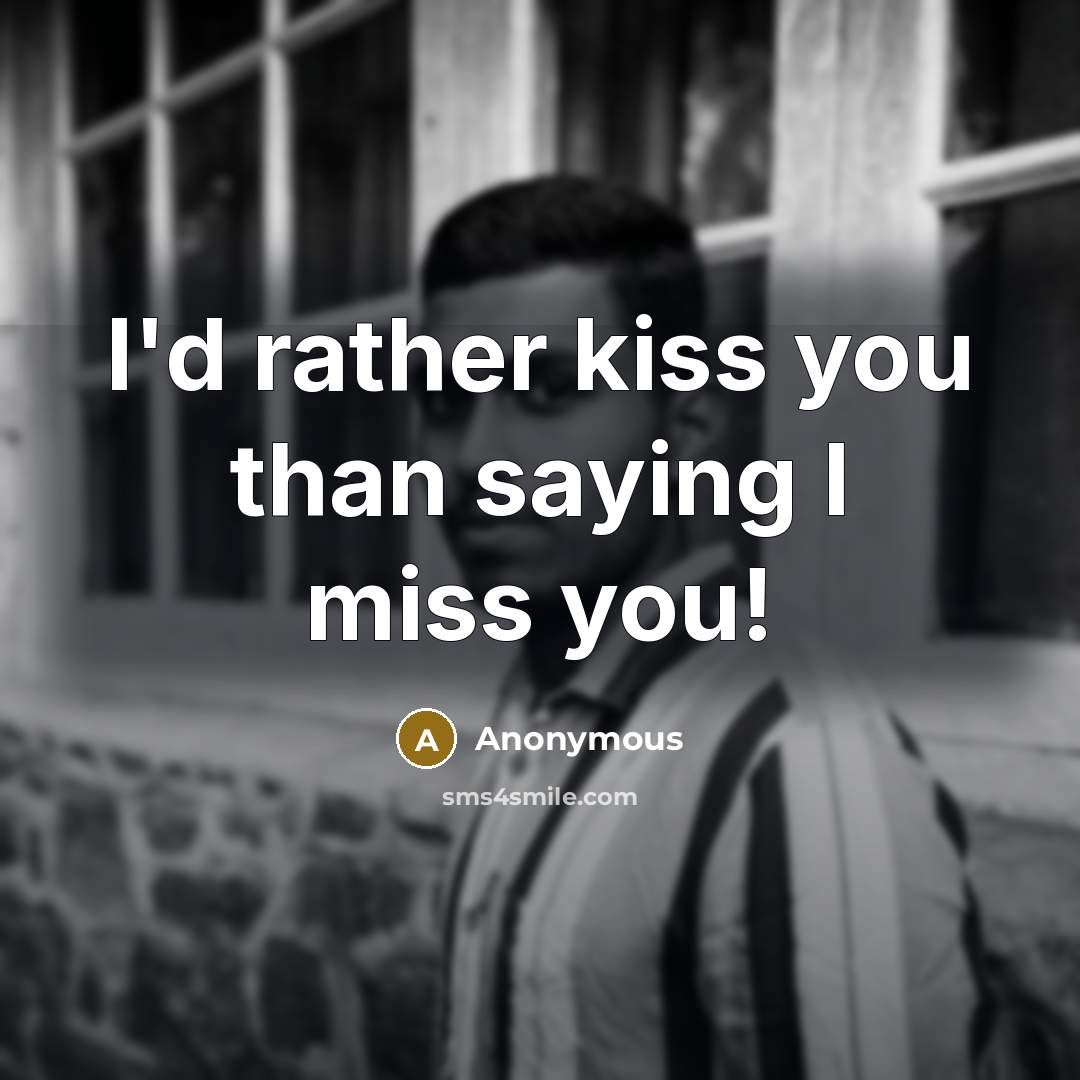 “I'd rather kiss you than saying I miss you!” quote by Anonymous