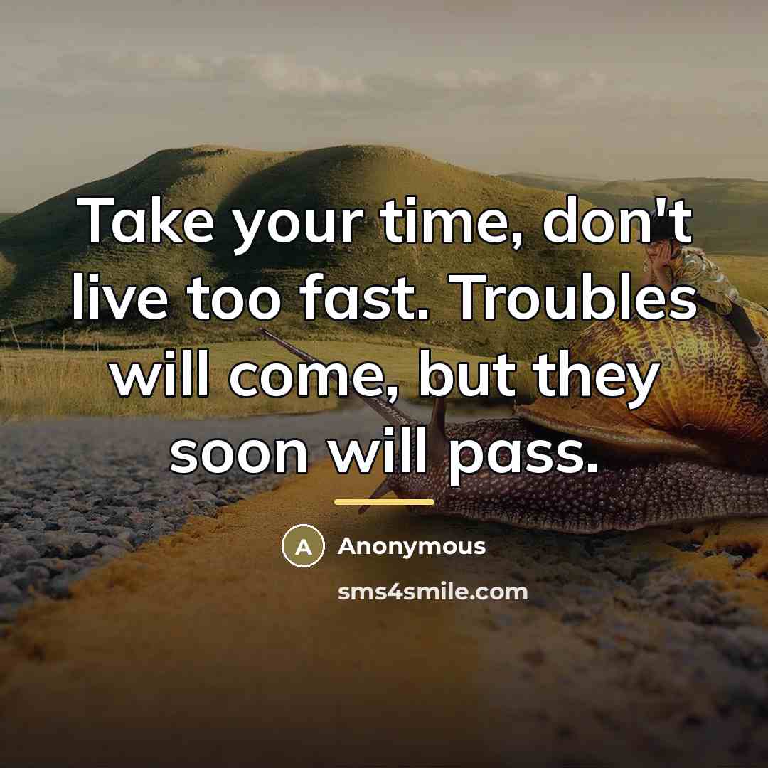 “Take your time, don't live too fast. Troubles will come,…” quote by Anonymous